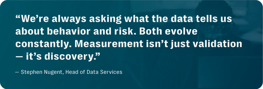 Measure what matters: how we evaluate impact and strengthen detection across safety workflows 5 Dark teal quote graphic with white text "we’re always asking what the data tells us about behavior and risk. Both evolve constantly. Measurement isn’t just validation — it’s discovery. "
from stephen nugent, head of data services, resolver trust & safety